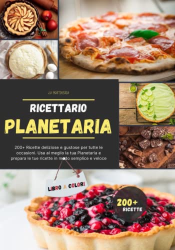 Ricettario Planetaria: 200+ Ricette deliziose e gustose per tutte le occasioni. Usa al meglio la tua Planetaria e prepara le tue ricette in modo semplice e veloce
